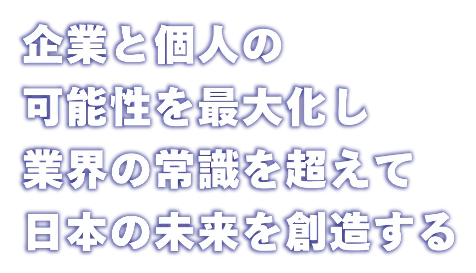 企業と個人の可能性を最大化し業界の常識を超えて日本の未来を創造する